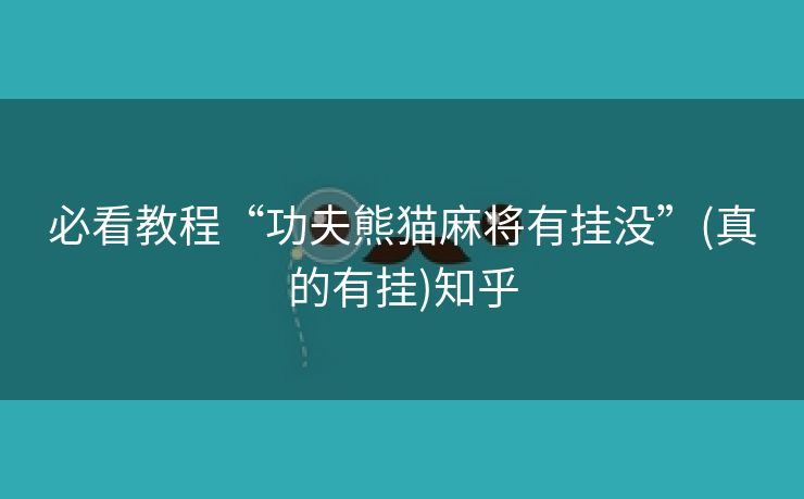 必看教程“功夫熊猫麻将有挂没”(真的有挂)知乎