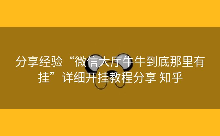 分享经验“微信大厅牛牛到底那里有挂”详细开挂教程分享 知乎 分享经验“微信大厅牛牛到底那里有挂”详细开挂教程分享 知乎