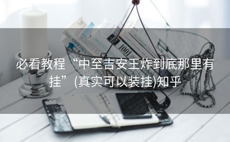 必看教程“中至吉安王炸到底那里有挂”(真实可以装挂)知乎