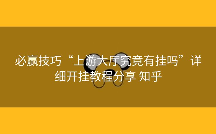 必赢技巧“上游大厅究竟有挂吗”详细开挂教程分享 知乎 必赢技巧“上游大厅究竟有挂吗”详细开挂教程分享 知乎