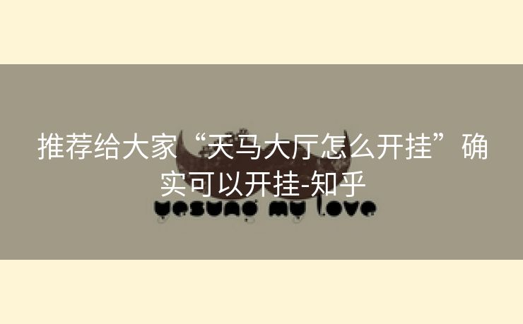 推荐给大家“天马大厅怎么开挂”确实可以开挂-知乎 推荐给大家“天马大厅怎么开挂”确实可以开挂-知乎