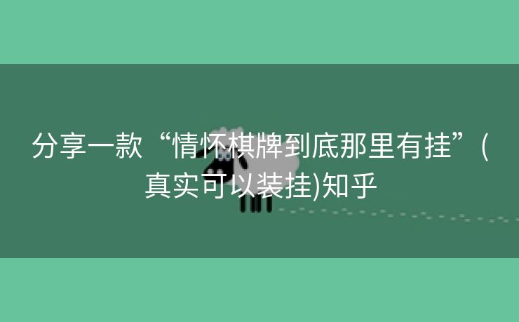 分享一款“情怀棋牌到底那里有挂”(真实可以装挂)知乎 分享一款“情怀棋牌到底那里有挂”(真实可以装挂)知乎