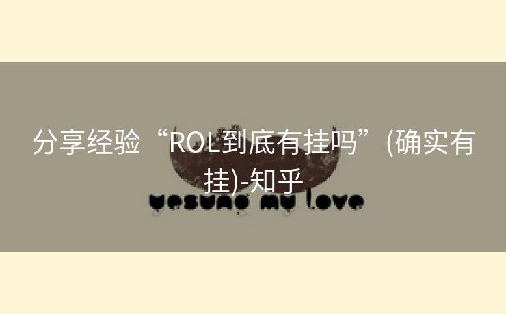 分享经验“ROL到底有挂吗”(确实有挂)-知乎 分享经验“ROL到底有挂吗”(确实有挂)-知乎