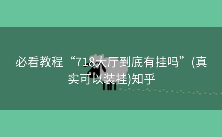 必看教程“718大厅到底有挂吗”(真实可以装挂)知乎 必看教程“718大厅到底有挂吗”(真实可以装挂)知乎
