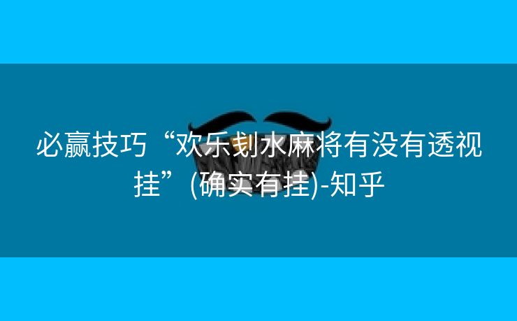 必赢技巧“欢乐刬水麻将有没有透视挂”(确实有挂)-知乎 必赢技巧“欢乐刬水麻将有没有透视挂”(确实有挂)-知乎