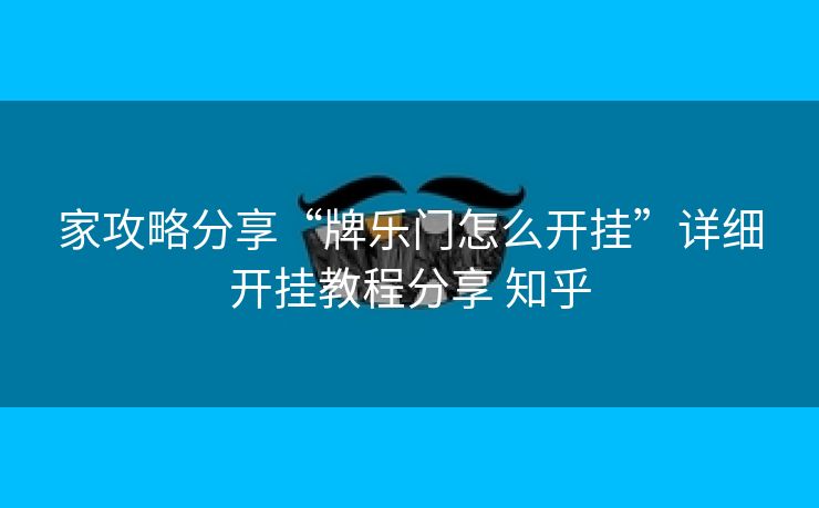 家攻略分享“牌乐门怎么开挂”详细开挂教程分享 知乎