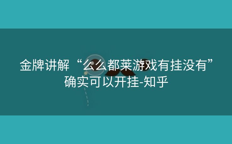 金牌讲解“么么都莱游戏有挂没有”确实可以开挂-知乎