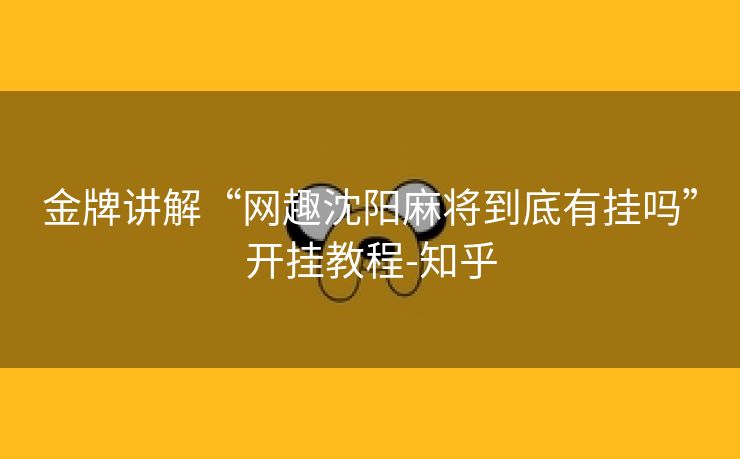 金牌讲解“网趣沈阳麻将到底有挂吗”开挂教程-知乎