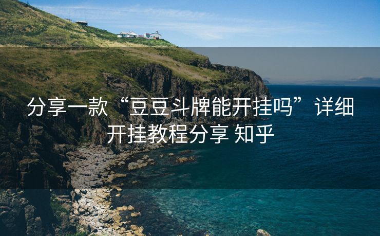 分享一款“豆豆斗牌能开挂吗”详细开挂教程分享 知乎