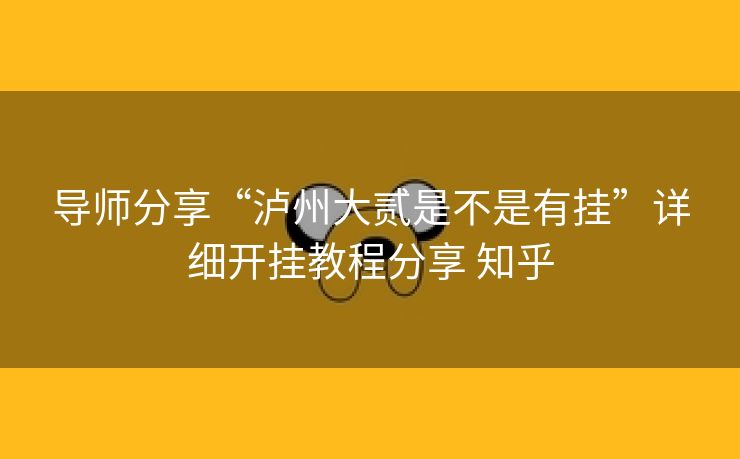 导师分享“泸州大贰是不是有挂”详细开挂教程分享 知乎