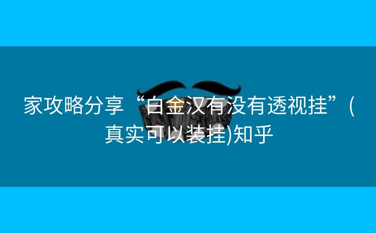 家攻略分享“白金汉有没有透视挂”(真实可以装挂)知乎