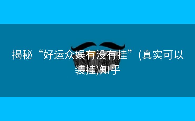 揭秘“好运众娱有没有挂”(真实可以装挂)知乎 揭秘“好运众娱有没有挂”(真实可以装挂)知乎