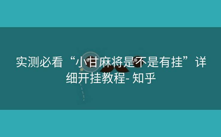 实测必看“小甘麻将是不是有挂”详细开挂教程- 知乎