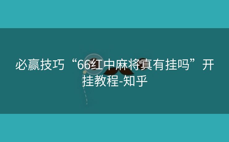 必赢技巧“66红中麻将真有挂吗”开挂教程-知乎 必赢技巧“66红中麻将真有挂吗”开挂教程-知乎