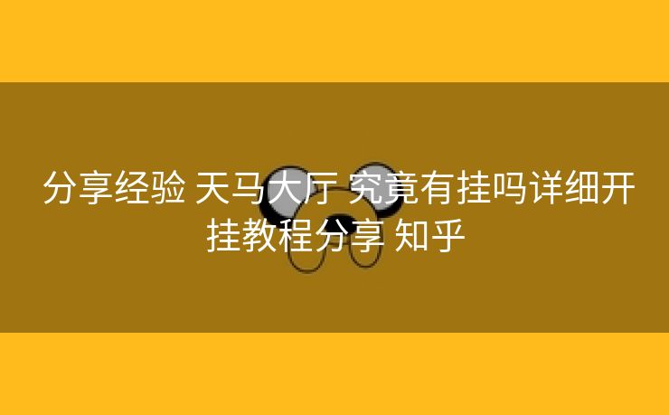  分享经验 天马大厅 究竟有挂吗详细开挂教程分享 知乎