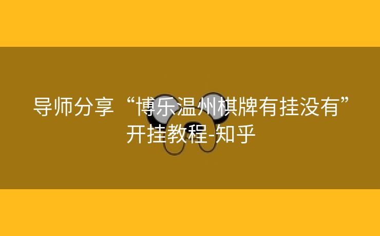 导师分享“博乐温州棋牌有挂没有”开挂教程-知乎