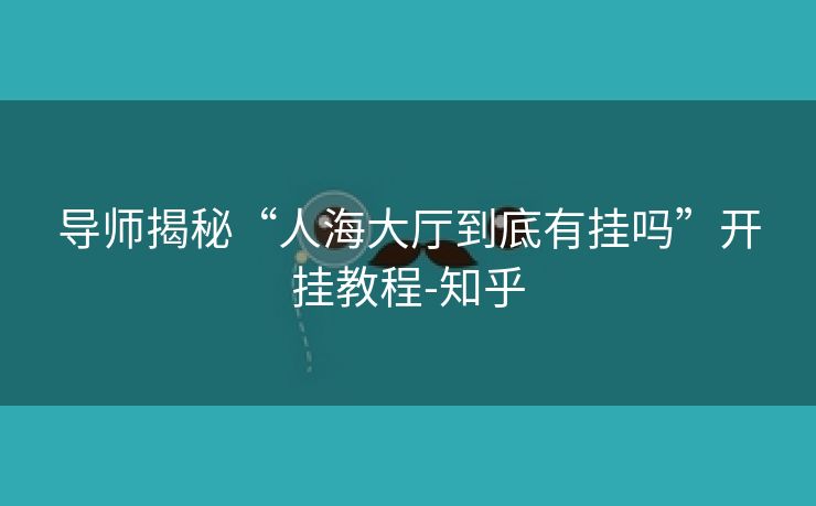 导师揭秘“人海大厅到底有挂吗”开挂教程-知乎