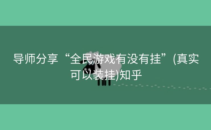 导师分享“全民游戏有没有挂”(真实可以装挂)知乎