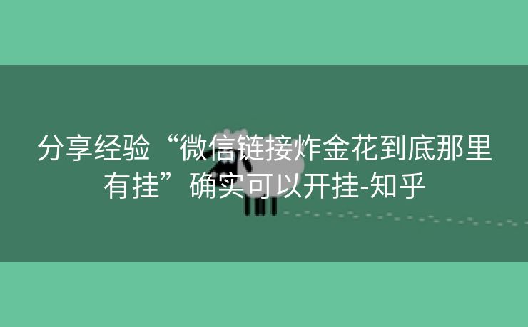 分享经验“微信链接炸金花到底那里有挂”确实可以开挂-知乎 分享经验“微信链接炸金花到底那里有挂”确实可以开挂-知乎