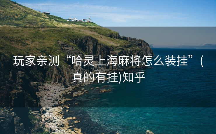 玩家亲测“哈灵上海麻将怎么装挂”(真的有挂)知乎
