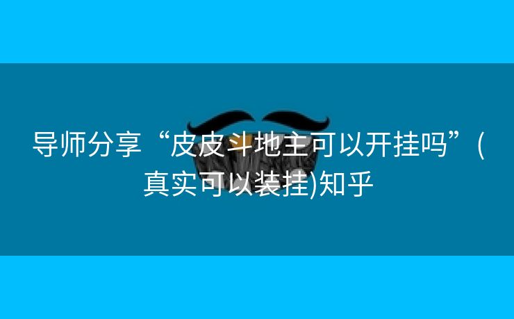 导师分享“皮皮斗地主可以开挂吗”(真实可以装挂)知乎 导师分享“皮皮斗地主可以开挂吗”(真实可以装挂)知乎