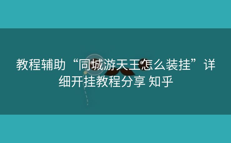 教程辅助“同城游天王怎么装挂”详细开挂教程分享 知乎 教程辅助“同城游天王怎么装挂”详细开挂教程分享 知乎