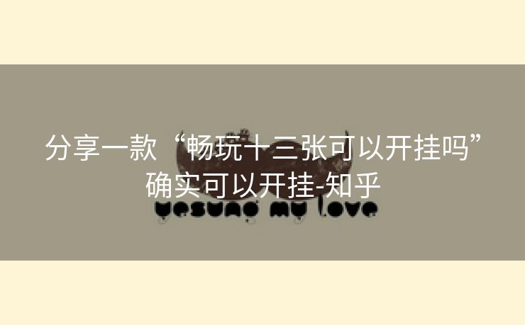 分享一款“畅玩十三张可以开挂吗”确实可以开挂-知乎 分享一款“畅玩十三张可以开挂吗”确实可以开挂-知乎