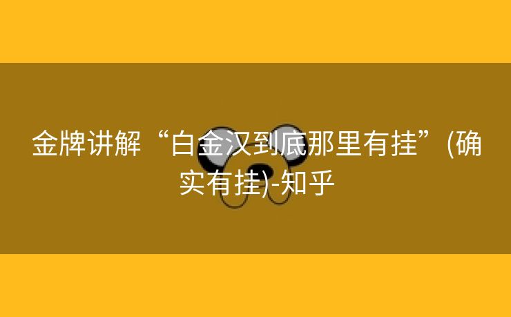 金牌讲解“白金汉到底那里有挂”(确实有挂)-知乎 金牌讲解“白金汉到底那里有挂”(确实有挂)-知乎