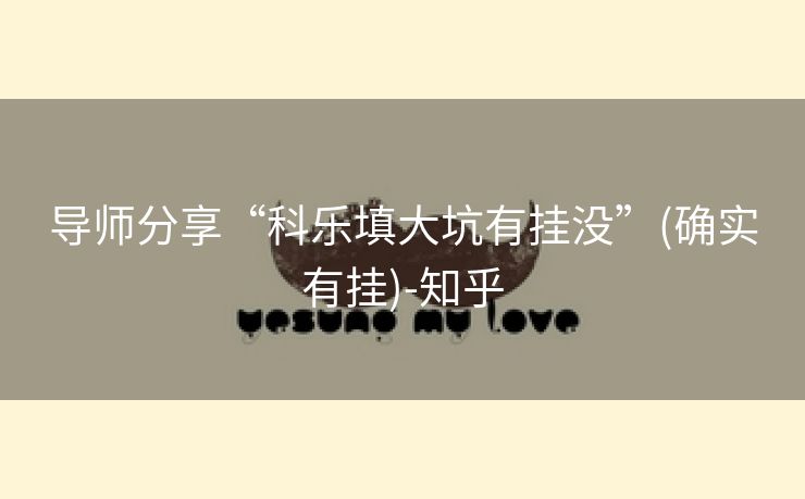 导师分享“科乐填大坑有挂没”(确实有挂)-知乎