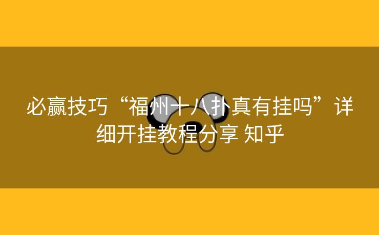 必赢技巧“福州十八扑真有挂吗”详细开挂教程分享 知乎