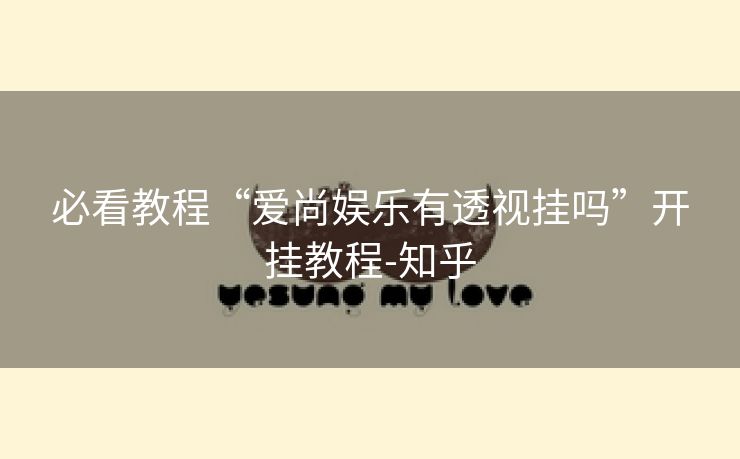 必看教程“爱尚娱乐有透视挂吗”开挂教程-知乎