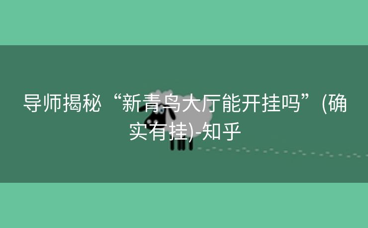 导师揭秘“新青鸟大厅能开挂吗”(确实有挂)-知乎
