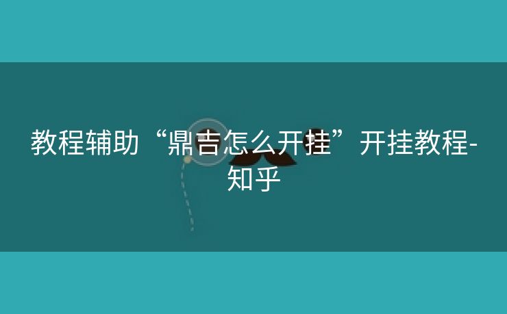 教程辅助“鼎吉怎么开挂”开挂教程-知乎