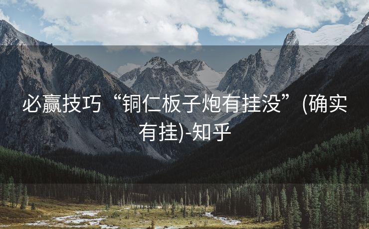 必赢技巧“铜仁板子炮有挂没”(确实有挂)-知乎 必赢技巧“铜仁板子炮有挂没”(确实有挂)-知乎