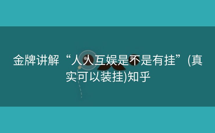 金牌讲解“人人互娱是不是有挂”(真实可以装挂)知乎