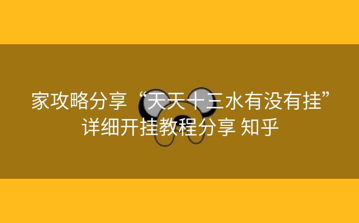 家攻略分享“天天十三水有没有挂”详细开挂教程分享 知乎