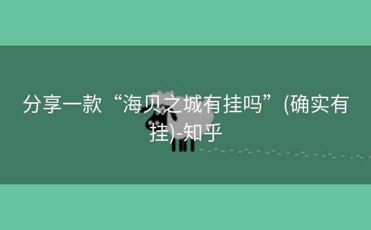 分享一款“海贝之城有挂吗”(确实有挂)-知乎 分享一款“海贝之城有挂吗”(确实有挂)-知乎