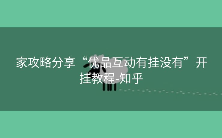家攻略分享“优品互动有挂没有”开挂教程-知乎 家攻略分享“优品互动有挂没有”开挂教程-知乎