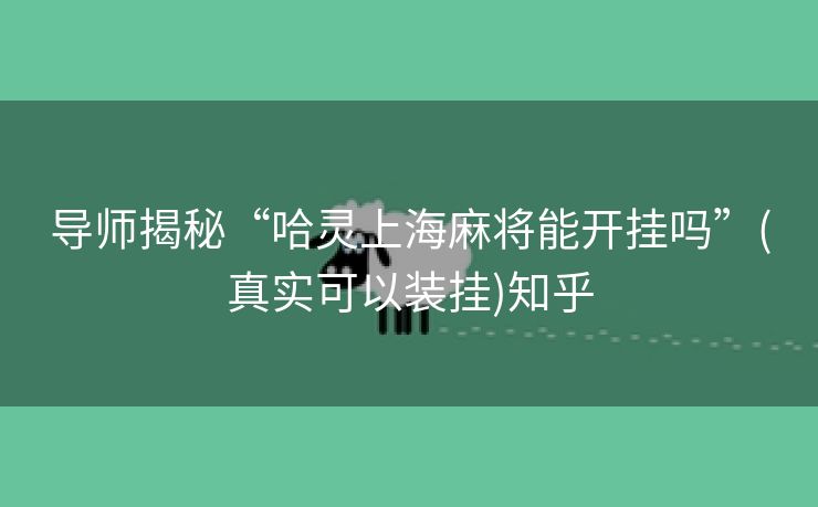 导师揭秘“哈灵上海麻将能开挂吗”(真实可以装挂)知乎 导师揭秘“哈灵上海麻将能开挂吗”(真实可以装挂)知乎