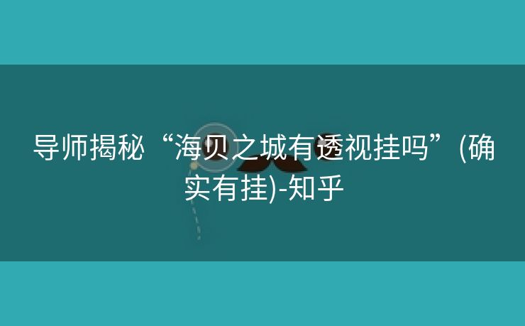 导师揭秘“海贝之城有透视挂吗”(确实有挂)-知乎 导师揭秘“海贝之城有透视挂吗”(确实有挂)-知乎