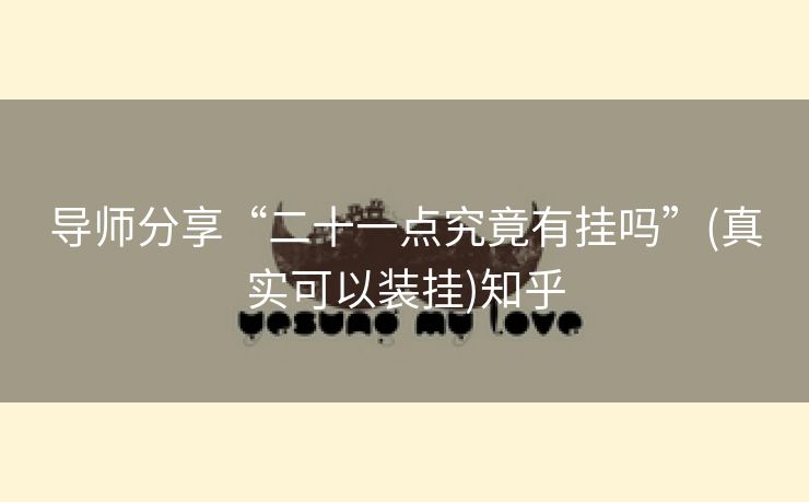 导师分享“二十一点究竟有挂吗”(真实可以装挂)知乎 导师分享“二十一点究竟有挂吗”(真实可以装挂)知乎