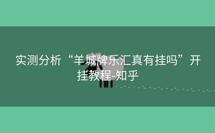 实测分析“羊城牌乐汇真有挂吗”开挂教程-知乎 实测分析“羊城牌乐汇真有挂吗”开挂教程-知乎
