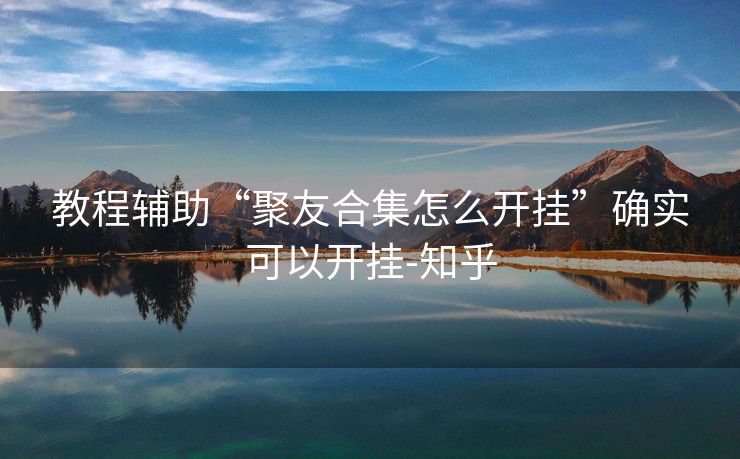 教程辅助“聚友合集怎么开挂”确实可以开挂-知乎 教程辅助“聚友合集怎么开挂”确实可以开挂-知乎