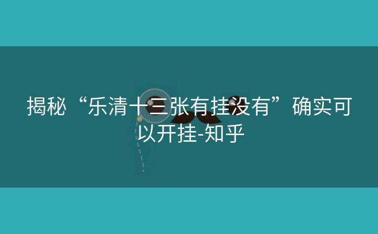 揭秘“乐清十三张有挂没有”确实可以开挂-知乎 揭秘“乐清十三张有挂没有”确实可以开挂-知乎