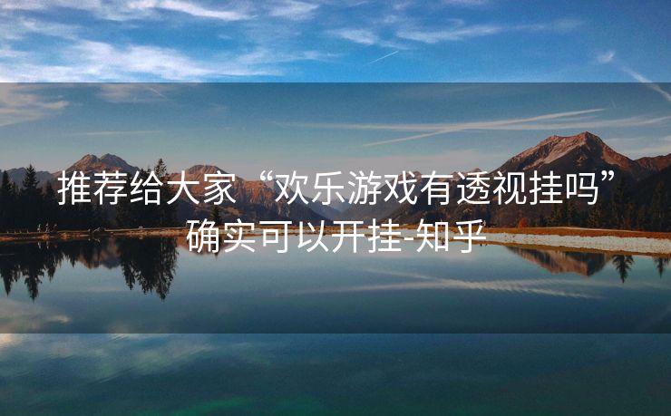 推荐给大家“欢乐游戏有透视挂吗”确实可以开挂-知乎 推荐给大家“欢乐游戏有透视挂吗”确实可以开挂-知乎