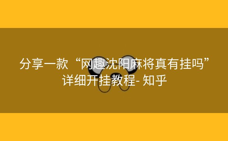 分享一款“网趣沈阳麻将真有挂吗”详细开挂教程- 知乎