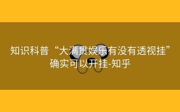 知识科普“大满贯娱乐有没有透视挂”确实可以开挂-知乎