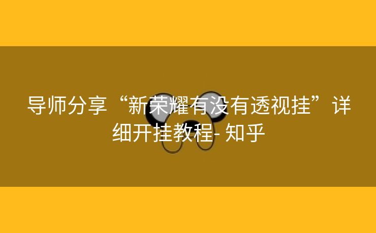 导师分享“新荣耀有没有透视挂”详细开挂教程- 知乎