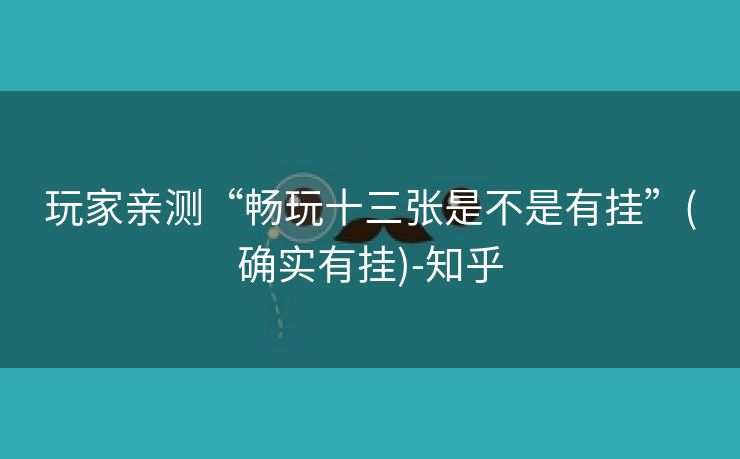 玩家亲测“畅玩十三张是不是有挂”(确实有挂)-知乎