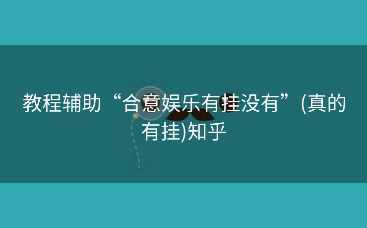 教程辅助“合意娱乐有挂没有”(真的有挂)知乎